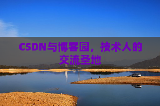 CSDN与博客园,技术人的交流圣地 CSDN与博客园,技术人的交流圣地