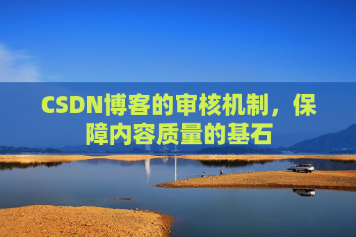 CSDN博客的审核机制,保障内容质量的基石